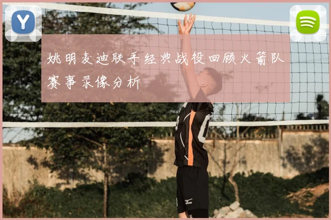姚明麦迪联手经典战役回顾火箭队赛事录像分析
