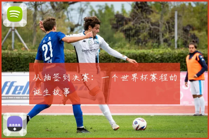 从抽签到决赛：一个世界杯赛程的诞生故事