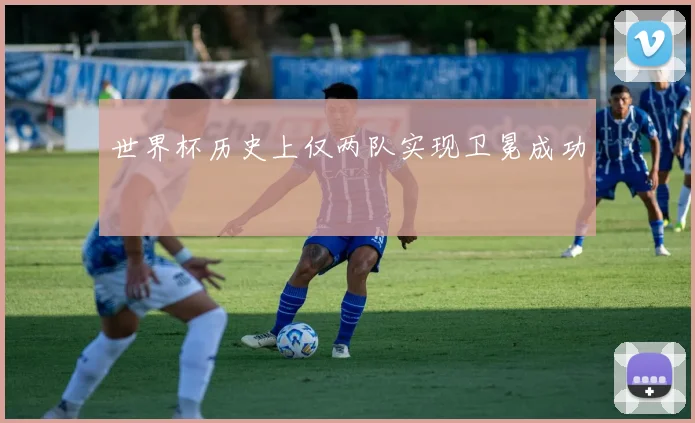 世界杯历史上仅两队实现卫冕成功