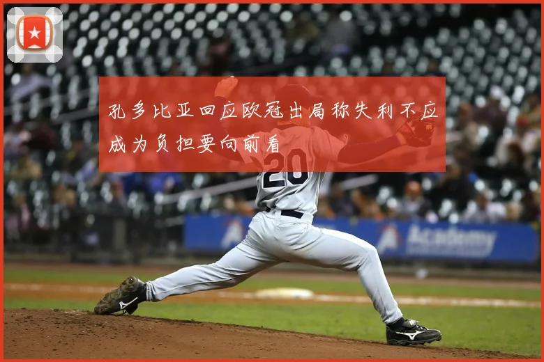 孔多比亚回应欧冠出局称失利不应成为负担要向前看