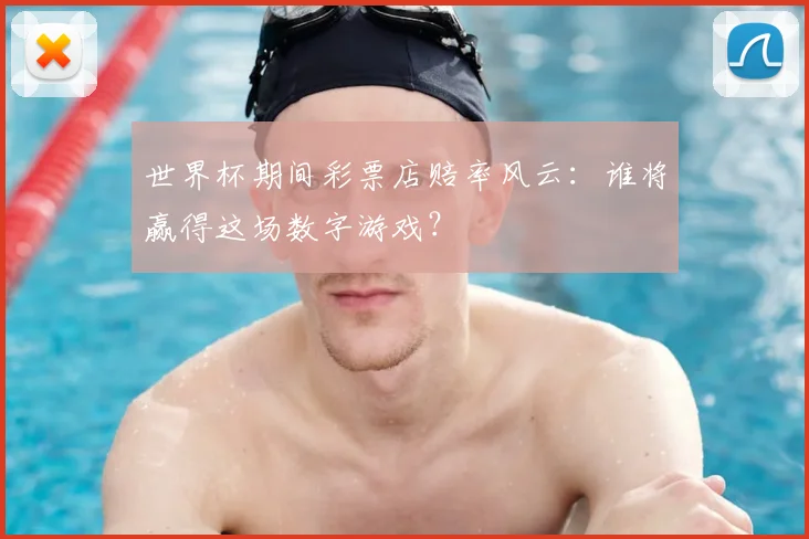 世界杯期间彩票店赔率风云：谁将赢得这场数字游戏？