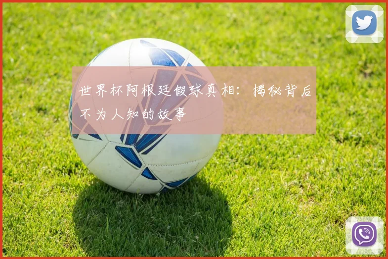 世界杯阿根廷假球真相：揭秘背后不为人知的故事