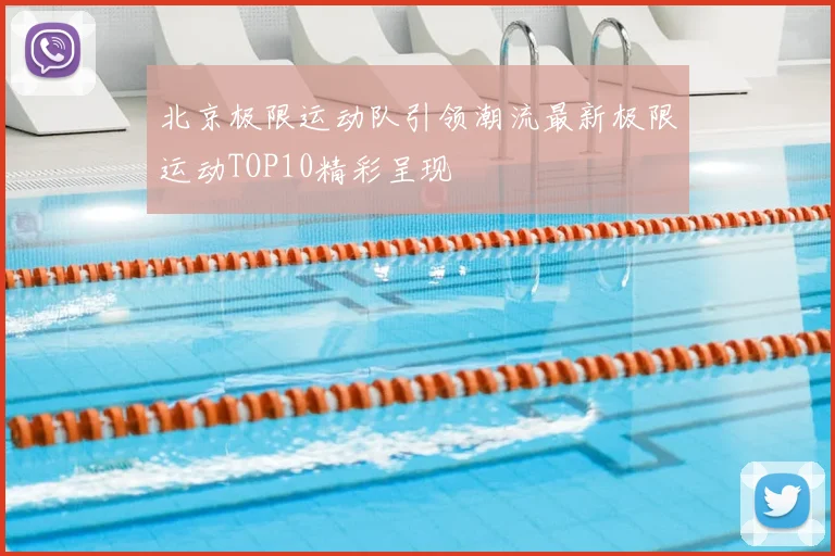 北京极限运动队引领潮流最新极限运动TOP10精彩呈现