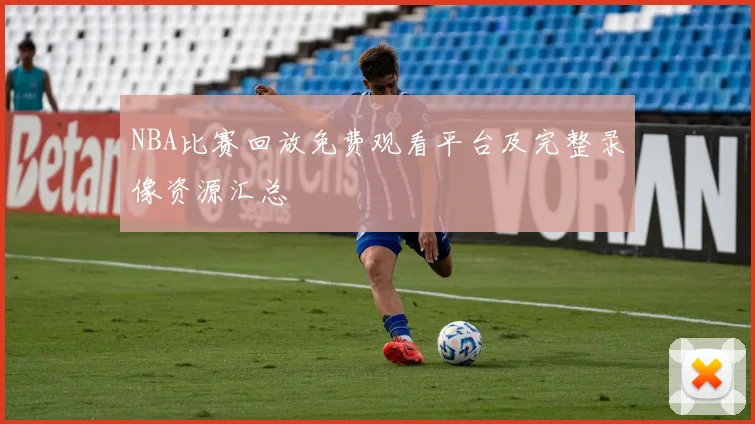 NBA比赛回放免费观看平台及完整录像资源汇总