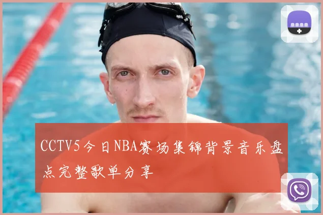 CCTV5今日NBA赛场集锦背景音乐盘点完整歌单分享