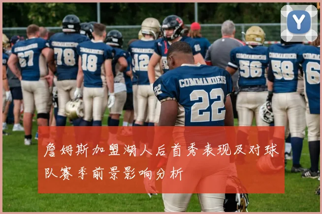 詹姆斯加盟湖人后首秀表现及对球队赛季前景影响分析