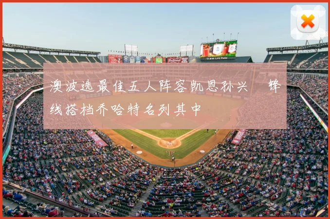 澳波选最佳五人阵容凯恩孙兴慜锋线搭档乔哈特名列其中