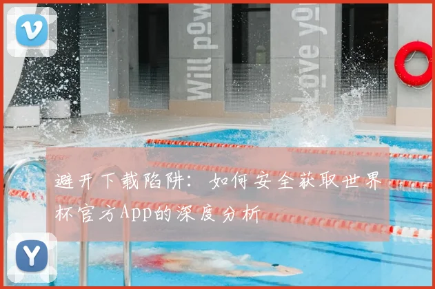避开下载陷阱：如何安全获取世界杯官方App的深度分析