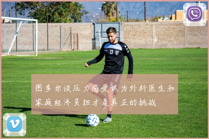 图多尔谈压力感受认为外科医生和家庭经济负担才是真正的挑战