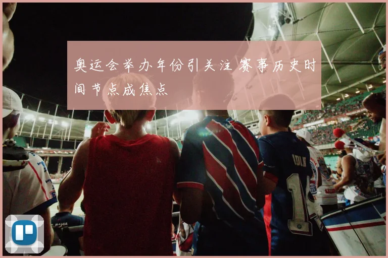 奥运会举办年份引关注 赛事历史时间节点成焦点
