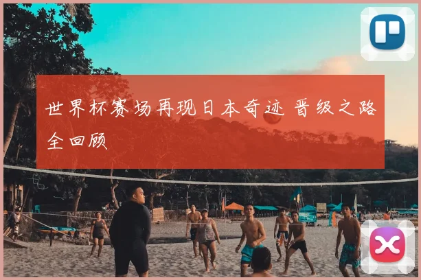 世界杯赛场再现日本奇迹 晋级之路全回顾