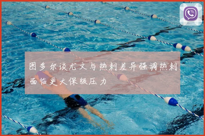 图多尔谈尤文与热刺差异强调热刺面临更大保级压力