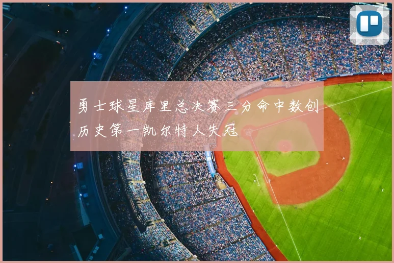 勇士球星库里总决赛三分命中数创历史第一凯尔特人失冠