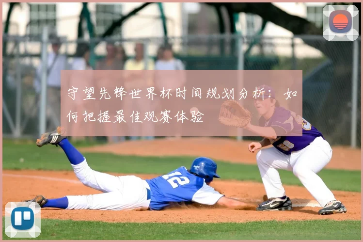 守望先锋世界杯时间规划分析：如何把握最佳观赛体验