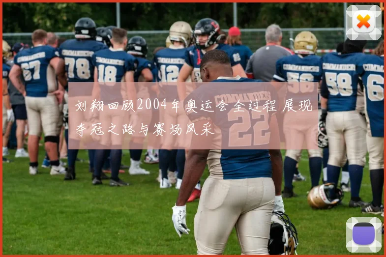 刘翔回顾2004年奥运会全过程 展现夺冠之路与赛场风采