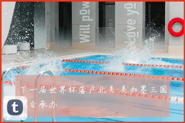 下一届世界杯落户北美 美加墨三国联合承办