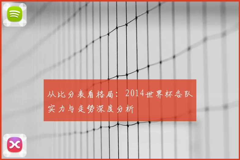 从比分表看格局:2014世界杯各队实力与走势深度分析