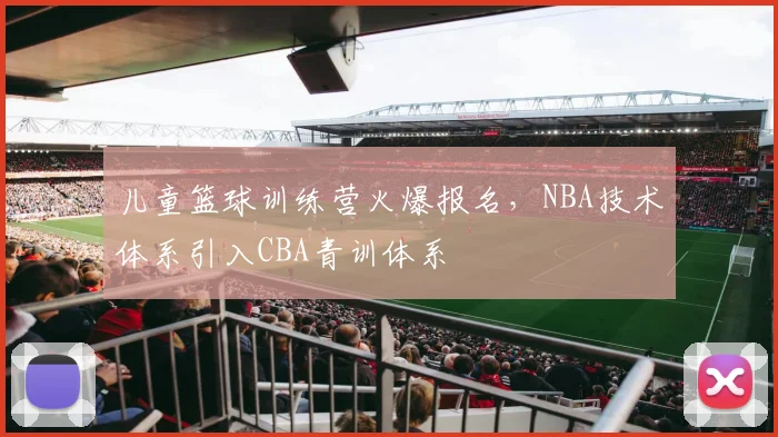 儿童篮球训练营火爆报名，NBA技术体系引入CBA青训体系