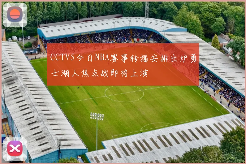 CCTV5今日NBA赛事转播安排出炉勇士湖人焦点战即将上演