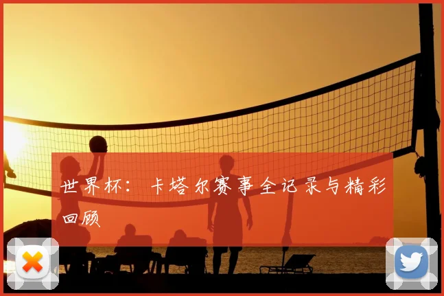 世界杯:卡塔尔赛事全记录与精彩回顾