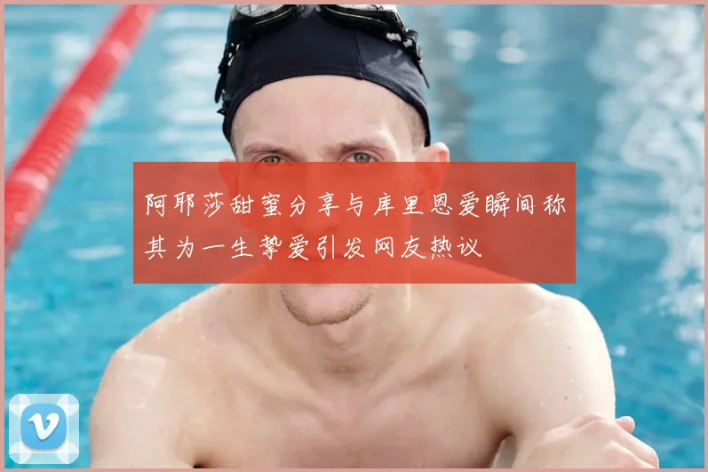 阿耶莎甜蜜分享与库里恩爱瞬间称其为一生挚爱引发网友热议