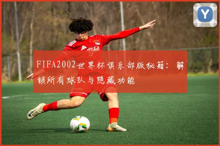 FIFA2002世界杯俱乐部版秘籍：解锁所有球队与隐藏功能
