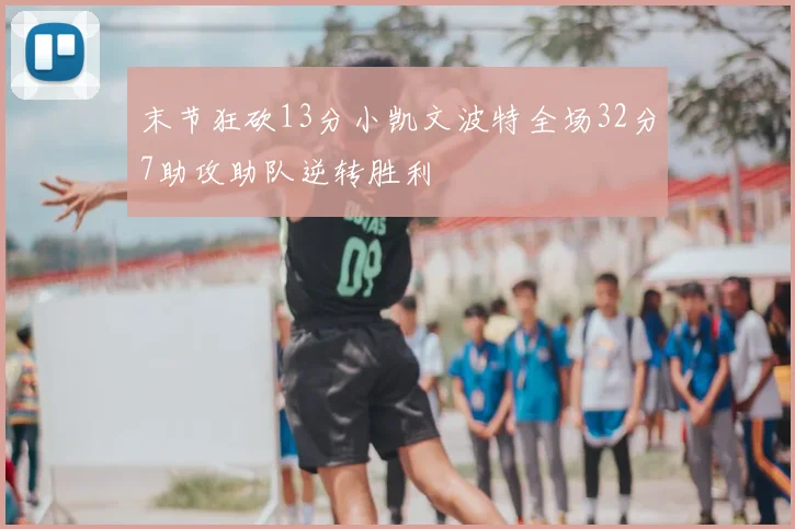 末节狂砍13分小凯文波特全场32分7助攻助队逆转胜利