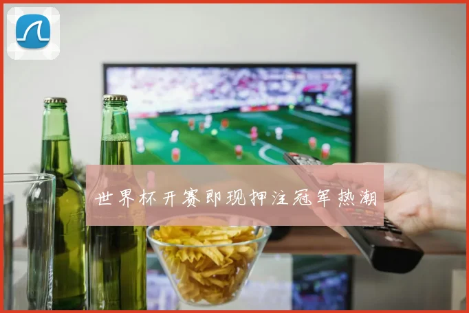 世界杯开赛即现押注冠军热潮