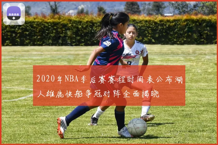 2020年NBA季后赛赛程时间表公布湖人雄鹿快船争冠对阵全面揭晓