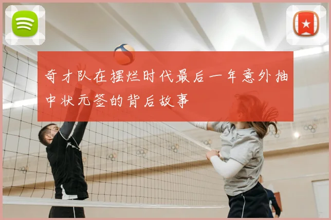 奇才队在摆烂时代最后一年意外抽中状元签的背后故事