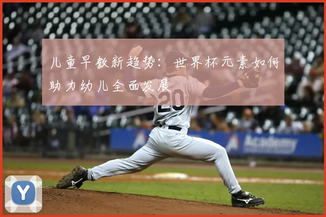 儿童早教新趋势:世界杯元素如何助力幼儿全面发展