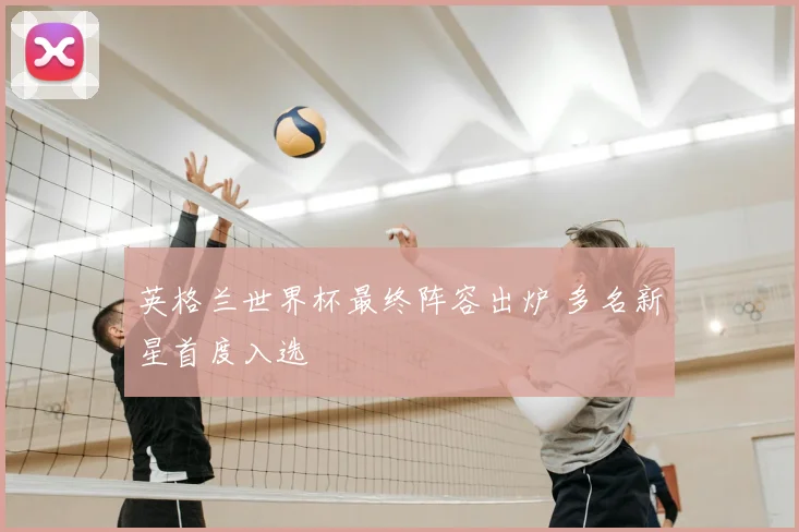 英格兰世界杯最终阵容出炉 多名新星首度入选