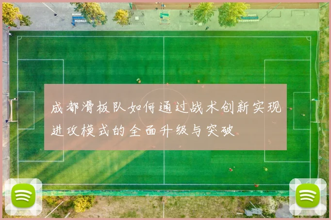 成都滑板队如何通过战术创新实现进攻模式的全面升级与突破