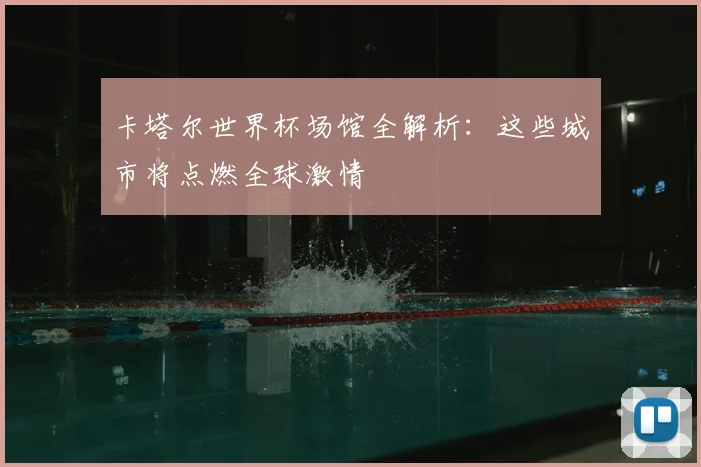 卡塔尔世界杯场馆全解析：这些城市将点燃全球激情