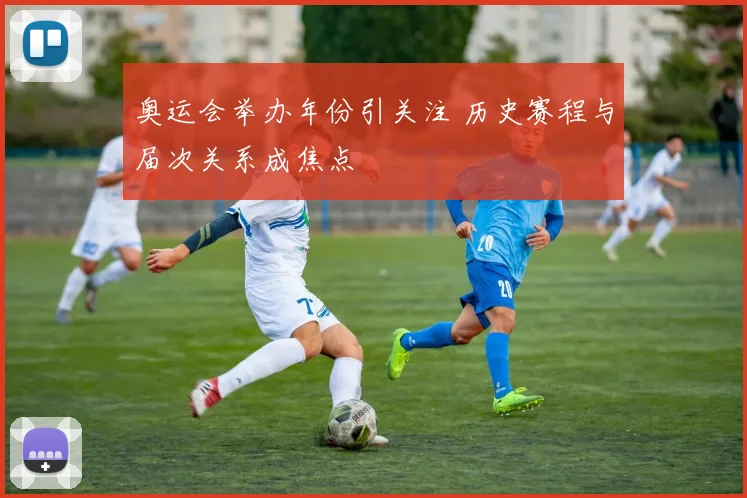 奥运会举办年份引关注 历史赛程与届次关系成焦点