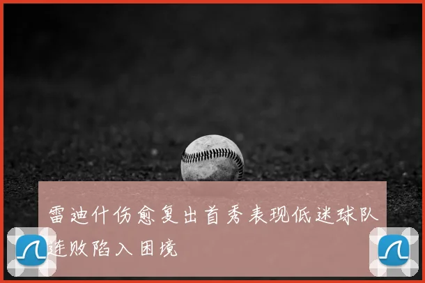 雷迪什伤愈复出首秀表现低迷球队连败陷入困境