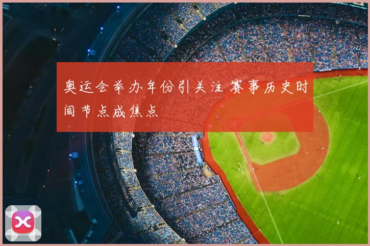 奥运会举办年份引关注 赛事历史时间节点成焦点