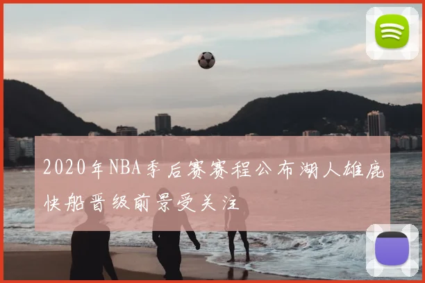 2020年NBA季后赛赛程公布湖人雄鹿快船晋级前景受关注