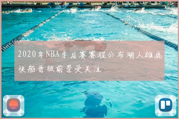 2020年NBA季后赛赛程公布湖人雄鹿快船晋级前景受关注