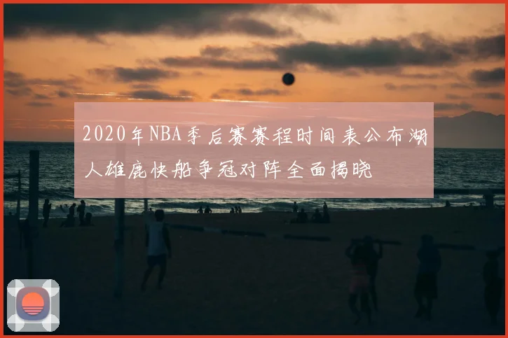 2020年NBA季后赛赛程时间表公布湖人雄鹿快船争冠对阵全面揭晓