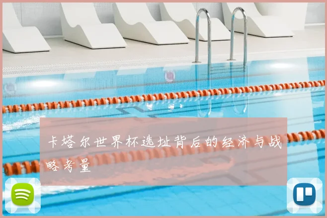 卡塔尔世界杯选址背后的经济与战略考量