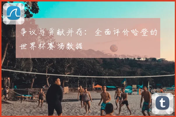 争议与贡献并存:全面评价哈登的世界杯赛场数据