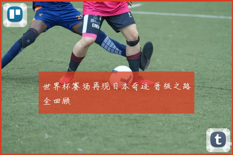 世界杯赛场再现日本奇迹 晋级之路全回顾