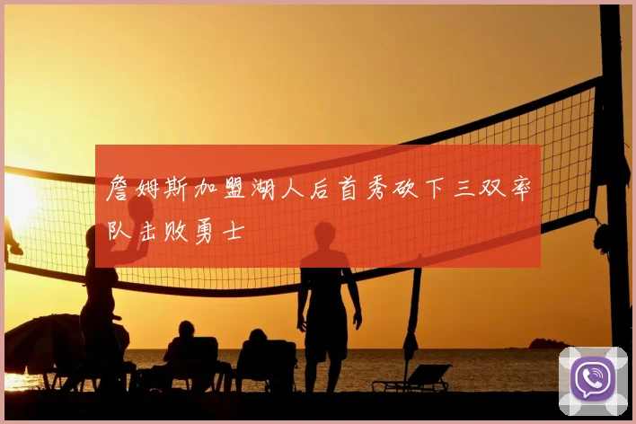 詹姆斯加盟湖人后首秀砍下三双率队击败勇士