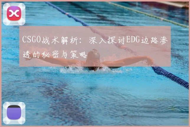 CSGO战术解析：深入探讨EDG边路渗透的秘密与策略