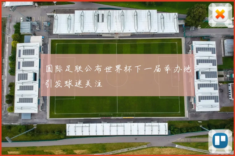 国际足联公布世界杯下一届举办地引发球迷关注