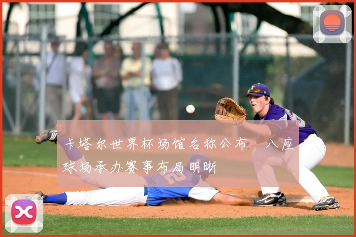 卡塔尔世界杯场馆名称公布　八座球场承办赛事布局明晰