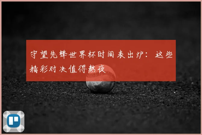 守望先锋世界杯时间表出炉：这些精彩对决值得熬夜
