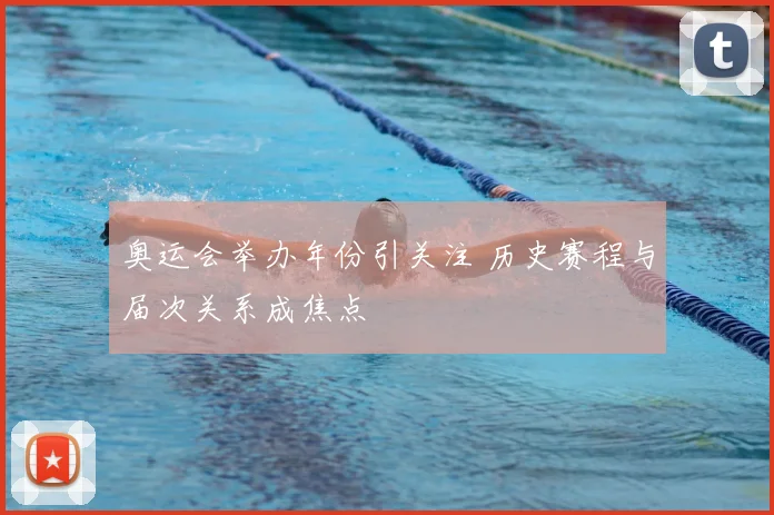 奥运会举办年份引关注 历史赛程与届次关系成焦点
