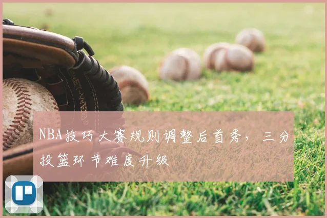 NBA技巧大赛规则调整后首秀，三分投篮环节难度升级